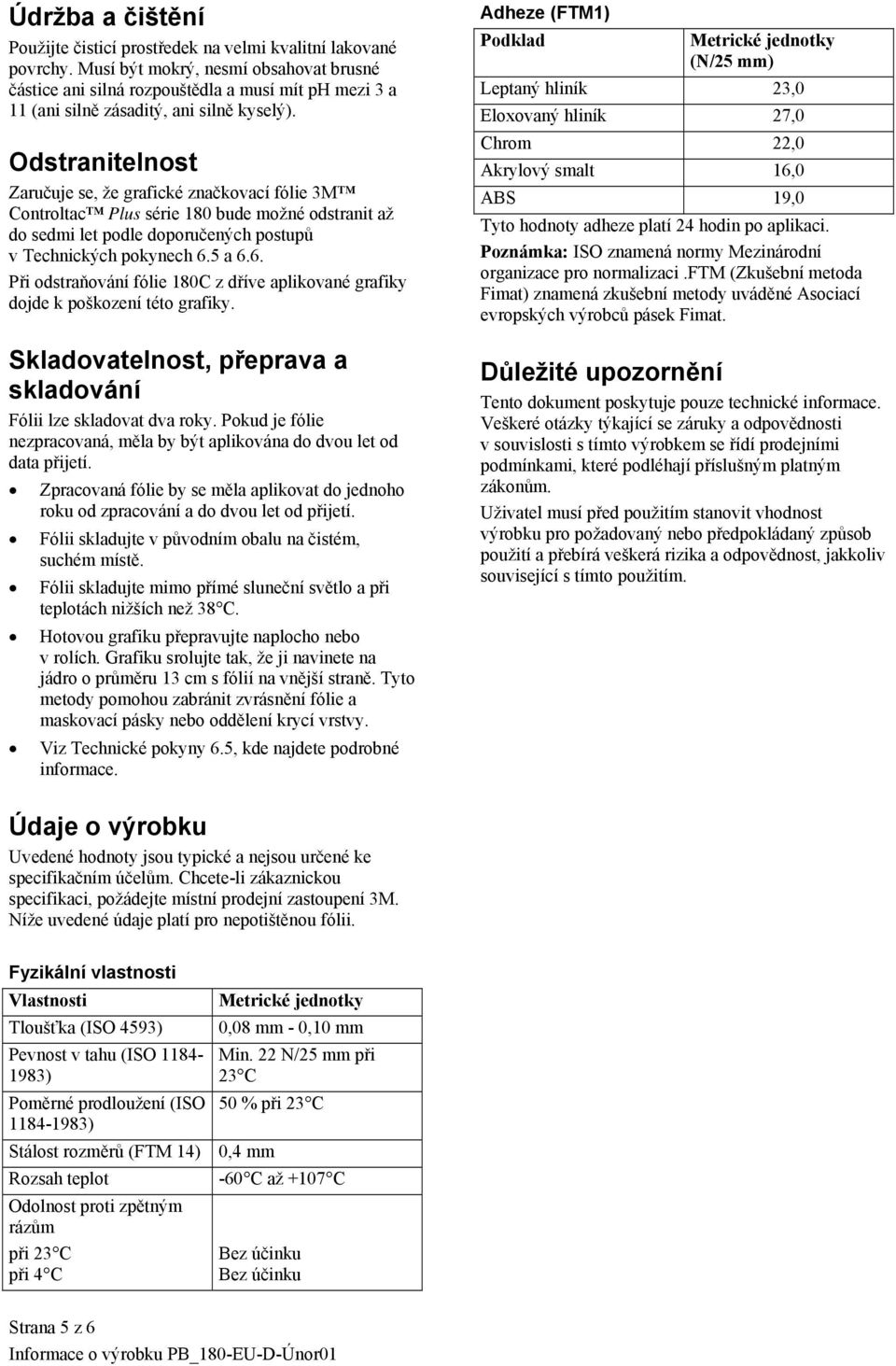 Odstranitelnost Zaručuje se, že grafické značkovací fólie 3M Controltac Plus série 180 bude možné odstranit až do sedmi let podle doporučených postupů v Technických pokynech 6.