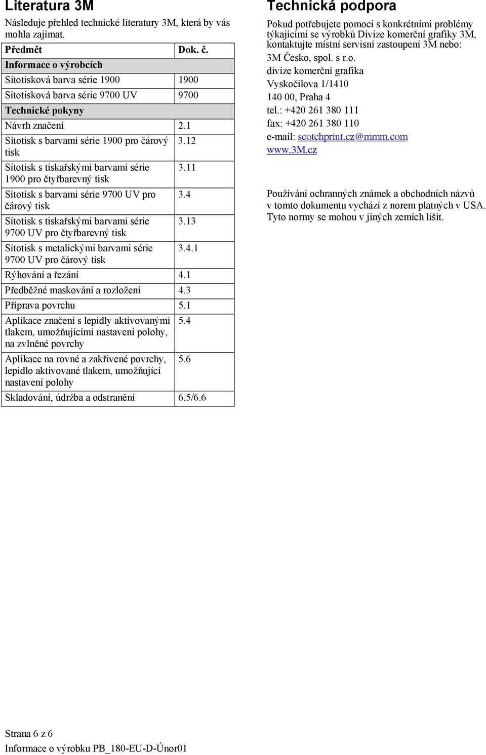 12 tisk Sítotisk s tiskařskými barvami série 3.11 1900 pro čtyřbarevný tisk Sítotisk s barvami série 9700 UV pro 3.4 čárový tisk Sítotisk s tiskařskými barvami série 3.