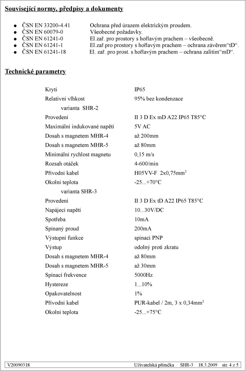 Technické parametry Krytí IP65 Relativní vlhkost 95% bez kondenzace varianta SHR-2 Provedení II 3 D Ex md A22 IP65 T85 C Maximální indukované napětí 5V AC Dosah s magnetem MHR-4 až 200mm Dosah s