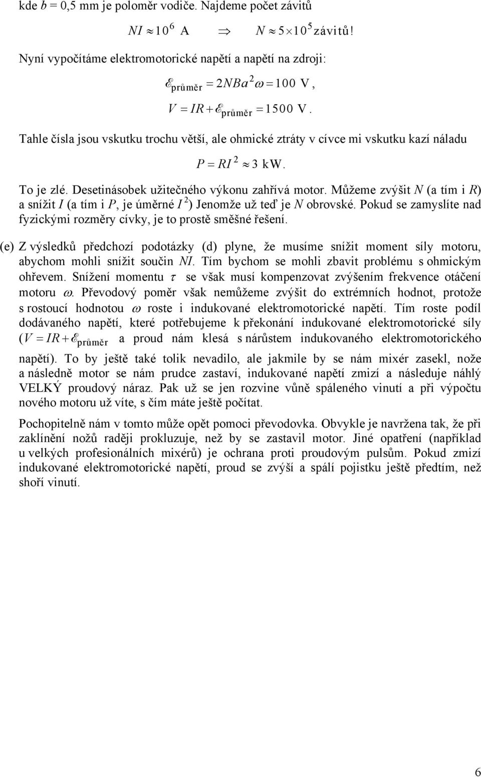 Můžeme zvýšit N (a tím i R) a snížit I (a tím i P, je úměrné I ) Jenomže už teď je N obrovské. Pokud se zamyslíte nad fyzickými rozměry cívky, je to prostě směšné řešení.