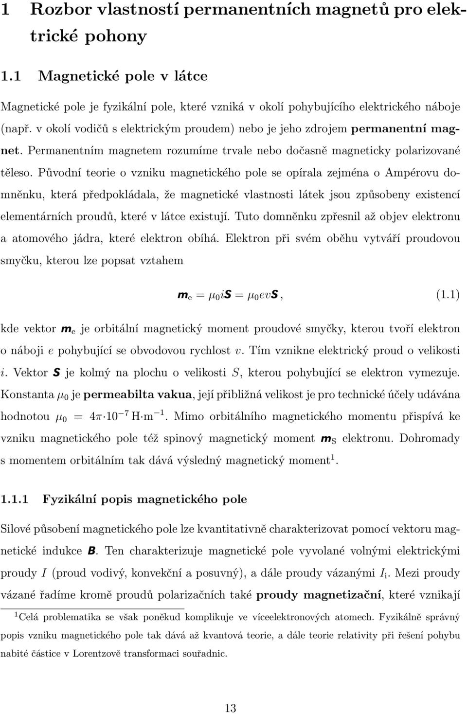 Původní teorie o vzniku magnetického pole se opírala zejména o Ampérovu domněnku, která předpokládala, že magnetické vlastnosti látek jsou způsobeny existencí elementárních proudů, které v látce