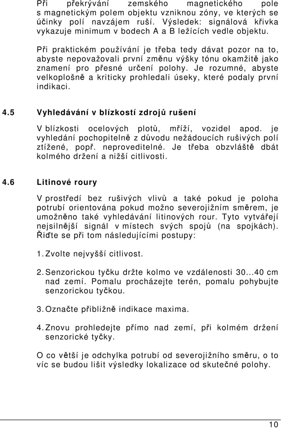 i praktickém používání je t eba tedy dávat pozor na to, abyste nepovažovali první zm nu výšky tónu okamžit jako znamení pro p esné ur ení polohy.