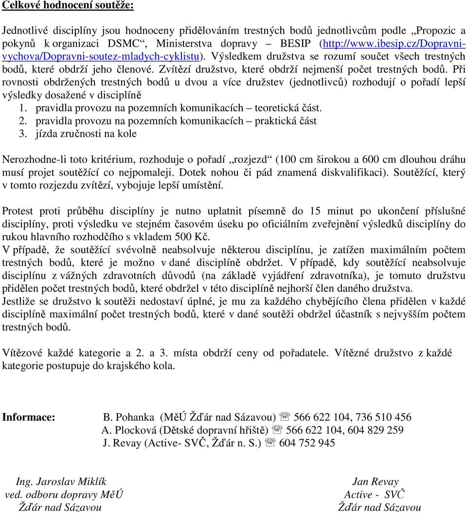 Při rovnosti obdržených trestných bodů u dvou a více družstev (jednotlivců) rozhodují o pořadí lepší výsledky dosažené v disciplíně 1. pravidla provozu na pozemních komunikacích teoretická část. 2.