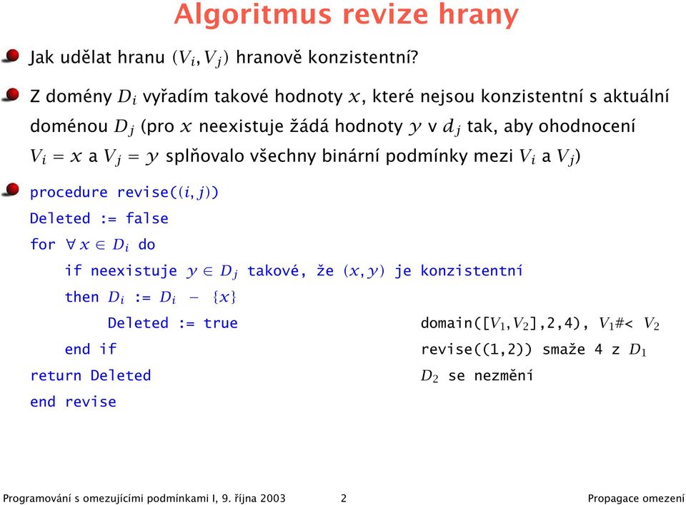 a V j = y splňovalo všechny binární podmínky mezi V i a V j ) procedure revise((i, j)) Deleted := false for x D i do if neexistuje y D j then D i := D i