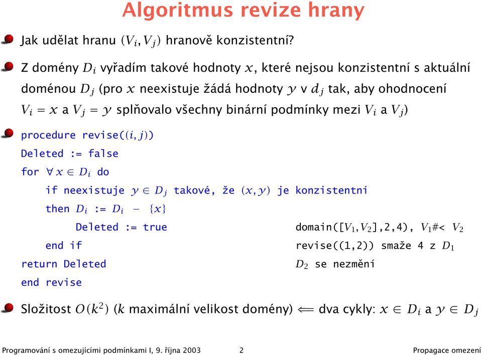 všechny binární podmínky mezi V i a V j ) procedure revise((i, j)) Deleted := false for x D i do if neexistuje y D j then D i := D i {x} takové, že (x, y) je konzistentní