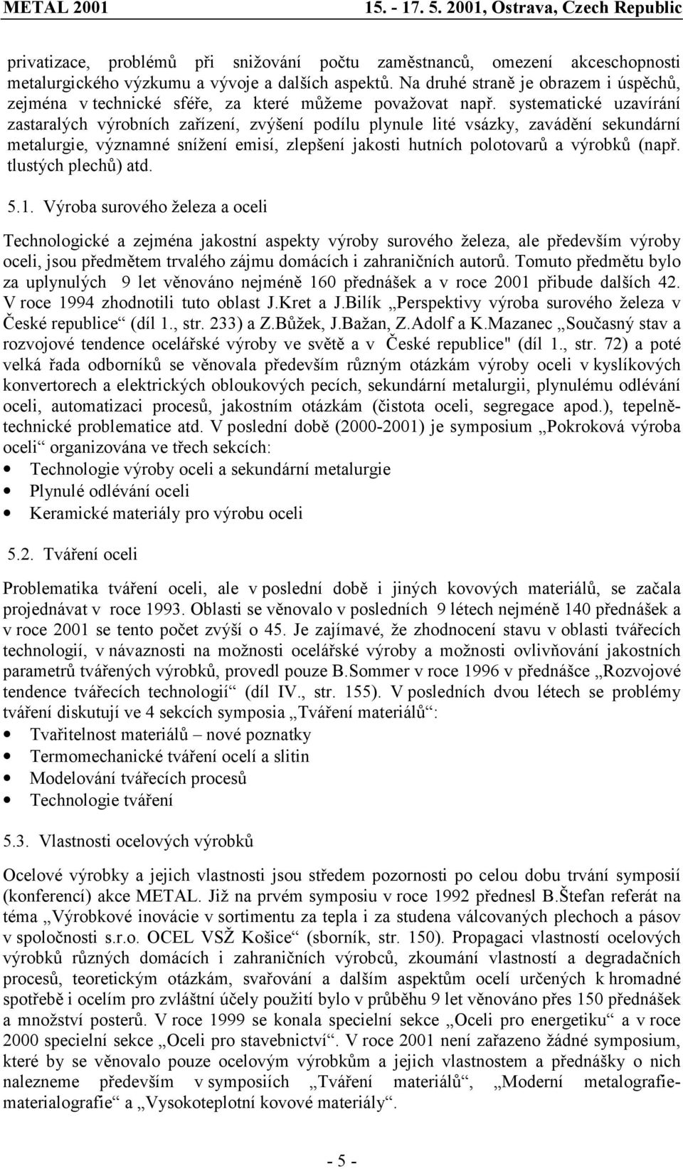 systematické uzavírání zastaralých výrobních zařízení, zvýšení podílu plynule lité vsázky, zavádění sekundární metalurgie, významné snížení emisí, zlepšení jakosti hutních polotovarů a výrobků (např.