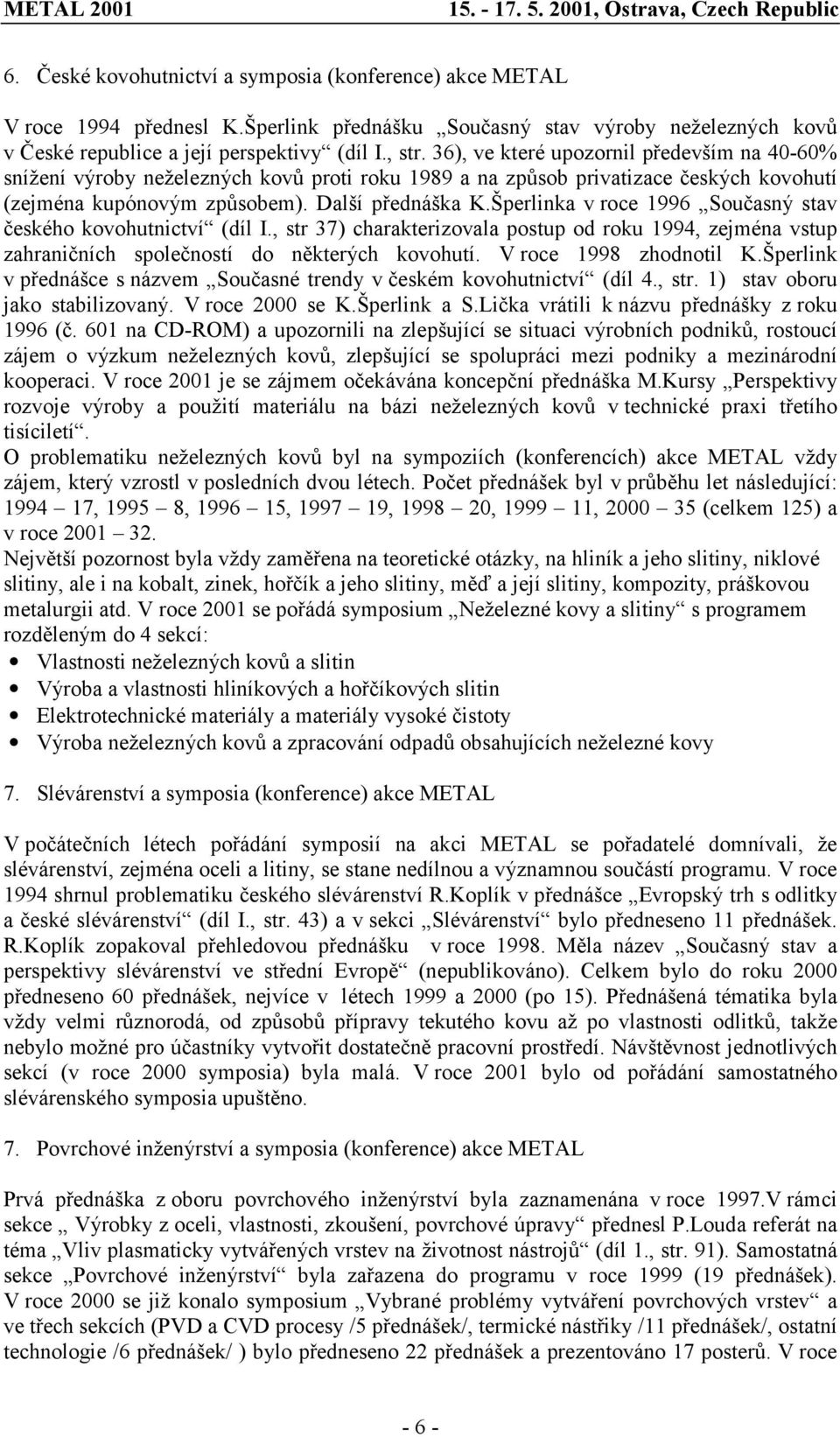 Šperlinka v roce 1996 Současný stav českého kovohutnictví (díl I., str 37) charakterizovala postup od roku 1994, zejména vstup zahraničních společností do některých kovohutí. V roce 1998 zhodnotil K.