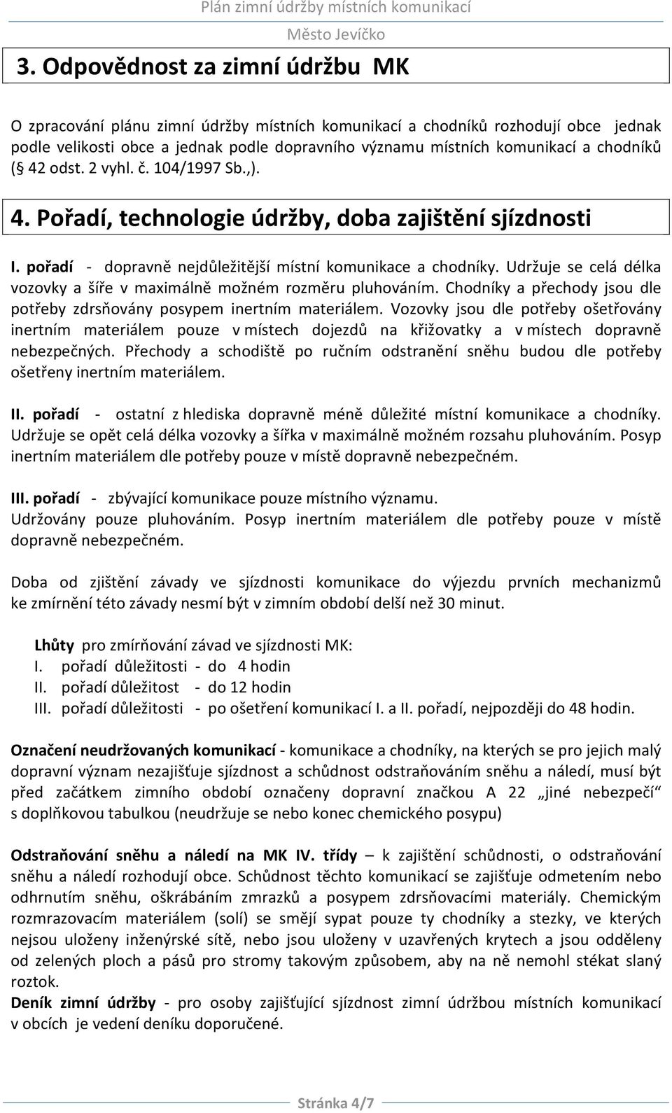 Udržuje se celá délka vozovky a šíře v maximálně možném rozměru pluhováním. Chodníky a přechody jsou dle potřeby zdrsňovány posypem inertním materiálem.