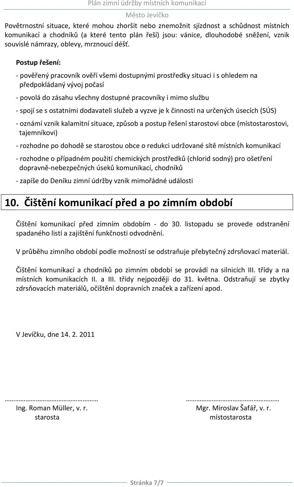 Postup řešení: - pověřený pracovník ověří všemi dostupnými prostředky situaci i s ohledem na předpokládaný vývoj počasí - povolá do zásahu všechny dostupné pracovníky i mimo službu - spojí se s