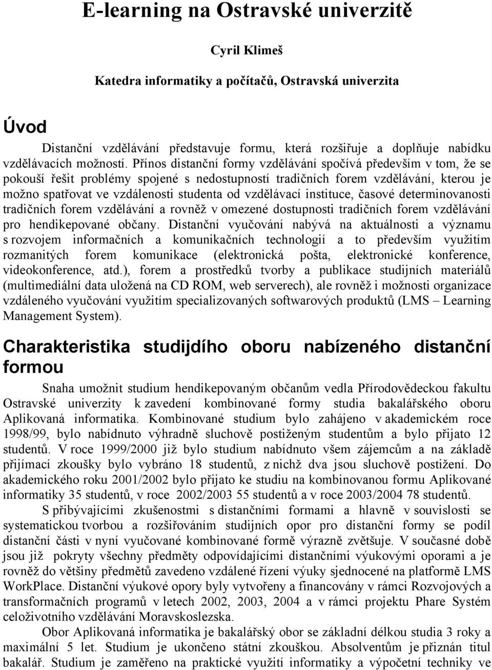 Přínos distanční formy vzdělávání spočívá především v tom, že se pokouší řešit problémy spojené s nedostupností tradičních forem vzdělávání, kterou je možno spatřovat ve vzdálenosti studenta od