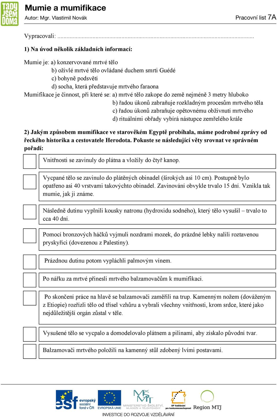 Mumifikace je činnost, při které se: a) mrtvé tělo zakope do země nejméně 3 metry hluboko b) řadou úkonů zabraňuje rozkladným procesům mrtvého těla c) řadou úkonů zabraňuje opětovnému obživnutí