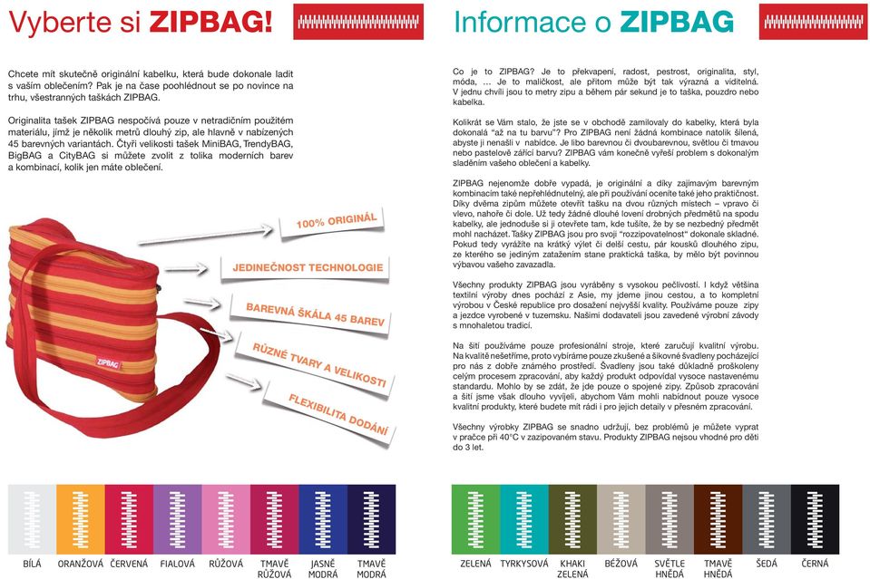 Originalita tašek ZIPBAG nespočívá pouze v netradičním použitém materiálu, jímž je několik metrů dlouhý zip, ale hlavně v nabízených 45 barevných variantách.