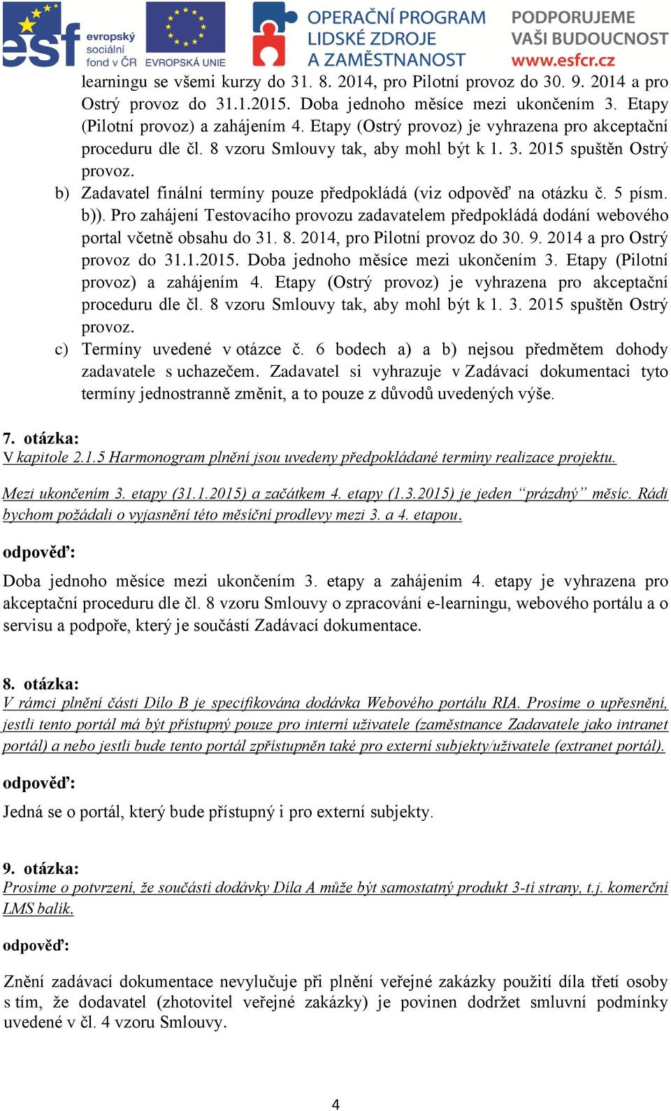 b) Zadavatel finální termíny pouze předpokládá (viz odpověď na otázku č. 5 písm. b)). Pro zahájení Testovacího provozu zadavatelem předpokládá dodání webového portal včetně obsahu do 31. 8.