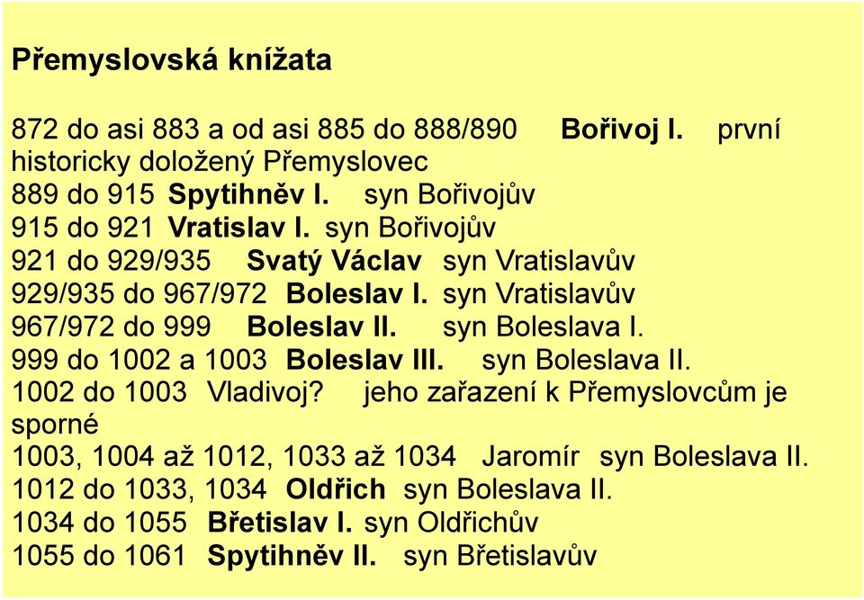 syn Vratislavův 967/972 do 999 Boleslav II. syn Boleslava I. 999 do 1002 a 1003 Boleslav III. syn Boleslava II. 1002 do 1003 Vladivoj?