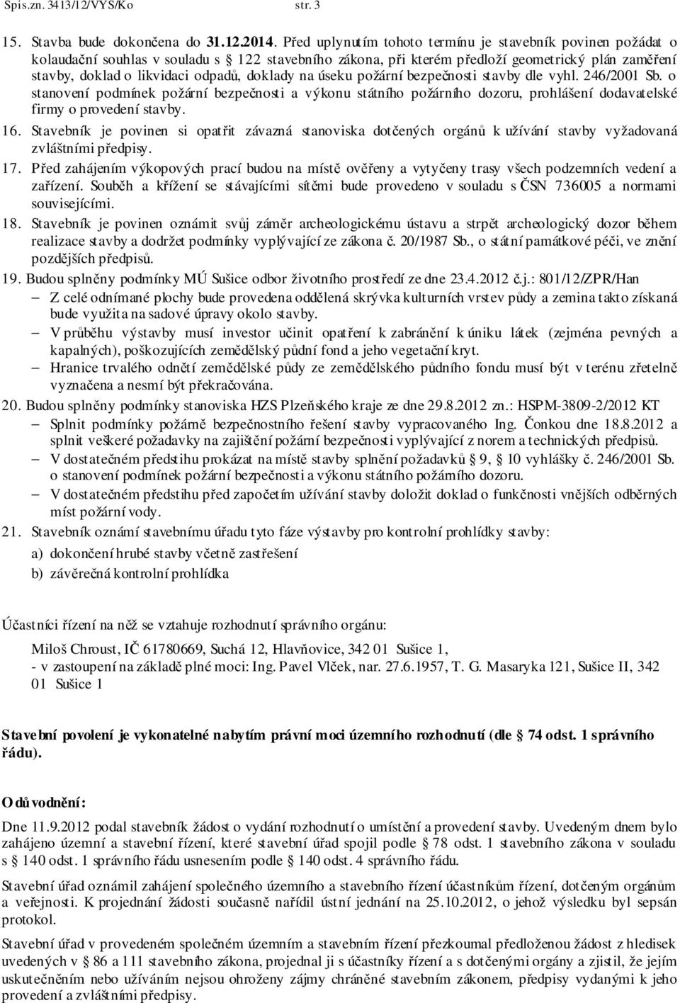 doklady na úseku požární bezpečnosti stavby dle vyhl. 246/2001 Sb. o stanovení podmínek požární bezpečnosti a výkonu státního požárního dozoru, prohlášení dodavatelské firmy o provedení stavby. 16.