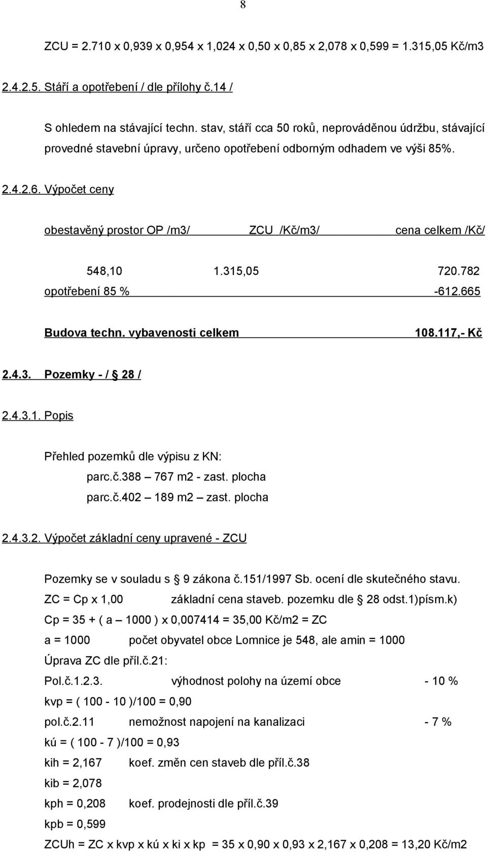 Výpočet ceny obestavěný prostor OP /m3/ ZCU /Kč/m3/ cena celkem /Kč/ 548,10 1.315,05 720.782 opotřebení 85 % -612.665 Budova techn. vybavenosti celkem 108.117,- Kč 2.4.3. Pozemky - / 28 / 2.4.3.1. Popis Přehled pozemků dle výpisu z KN: parc.