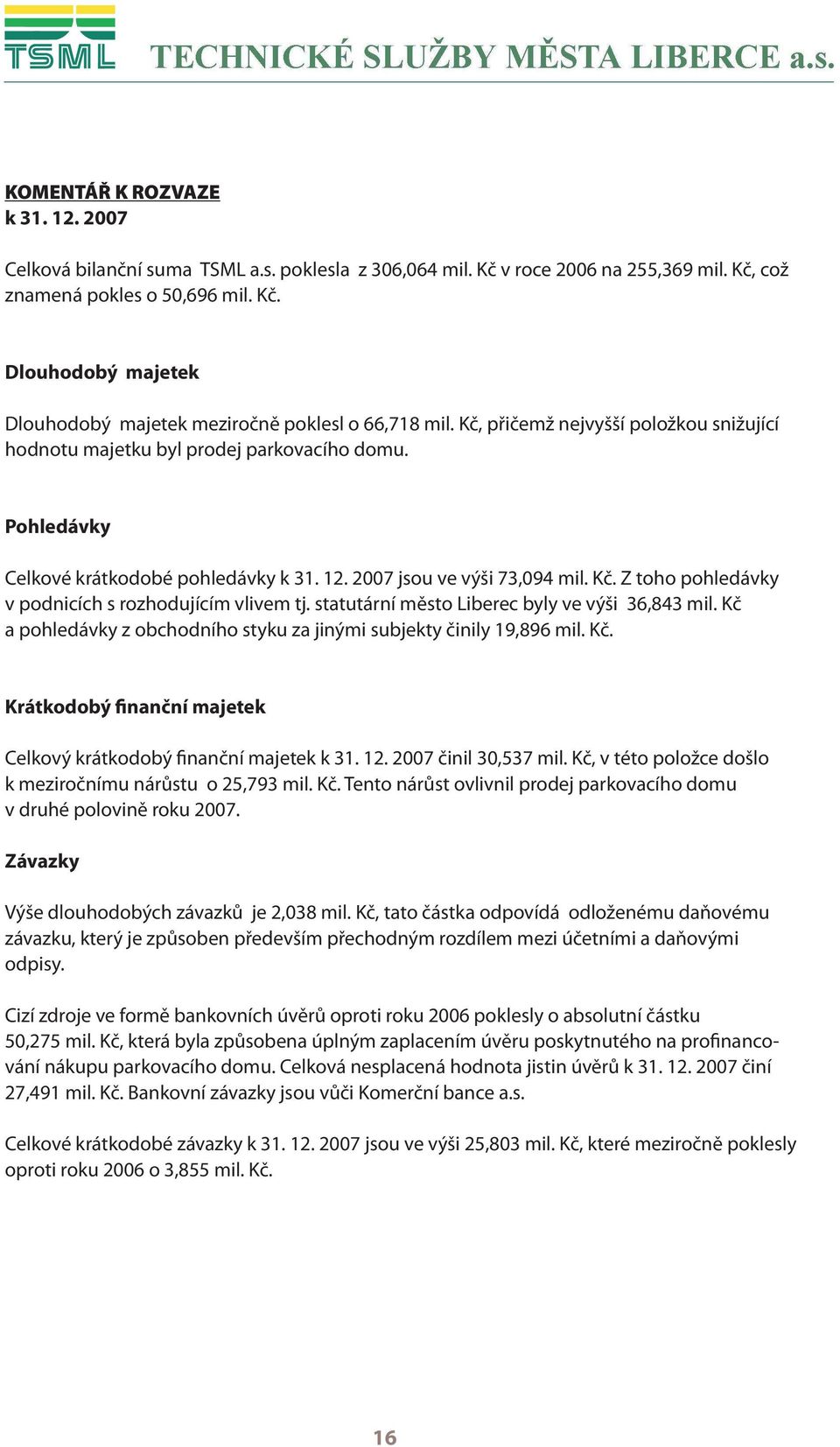 Z toho pohledávky v podnicích s rozhodujícím vlivem tj. statutární město Liberec byly ve výši 36,843 mil. Kč a pohledávky z obchodního styku za jinými subjekty činily 19,896 mil. Kč. Krátkodobý finanční majetek Celkový krátkodobý finanční majetek k 31.