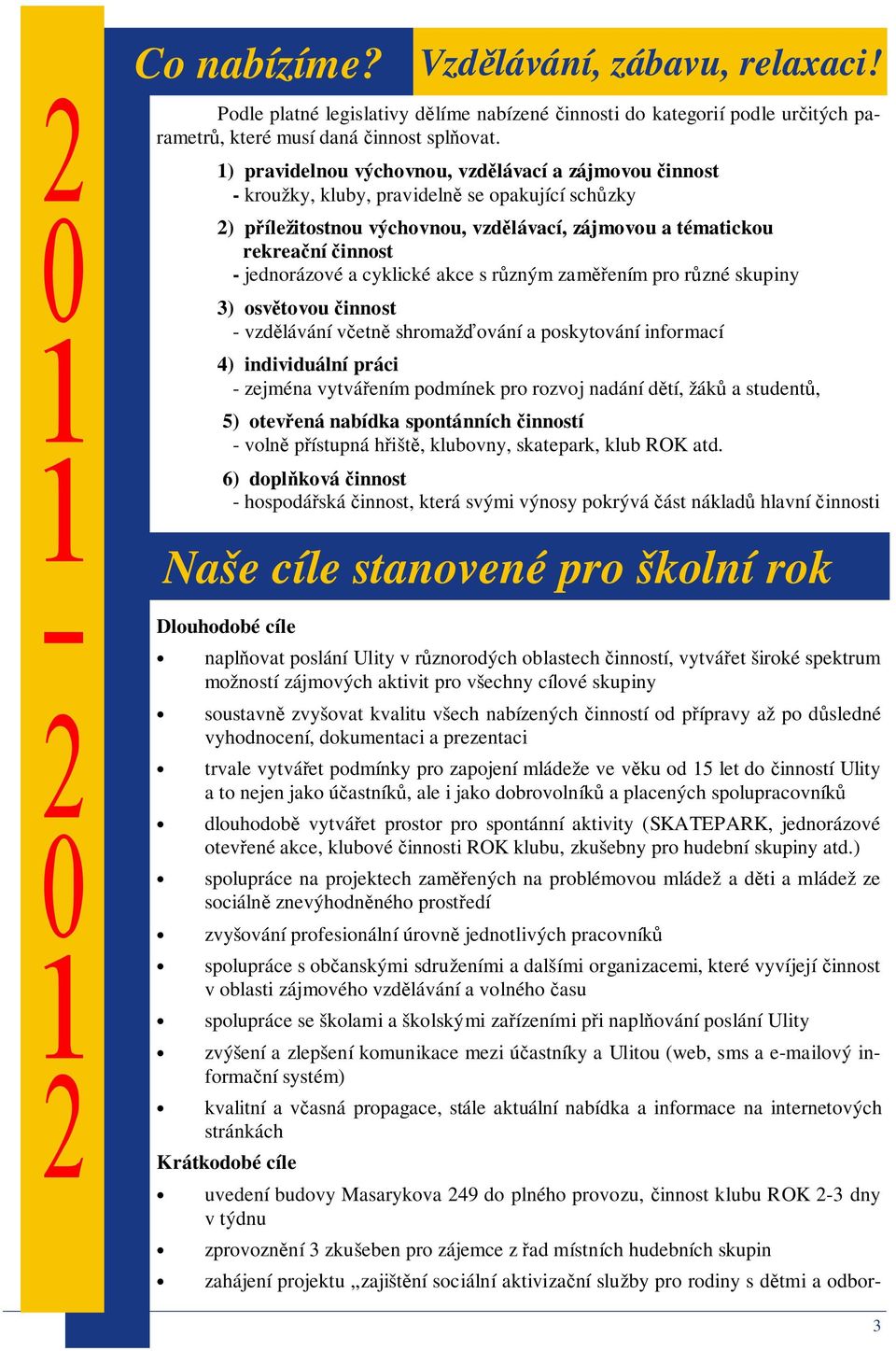 jednorázové a cyklické akce s různým zaměřením pro různé skupiny 3) osvětovou činnost - vzdělávání včetně shromažďování a poskytování informací 4) individuální práci - zejména vytvářením podmínek pro