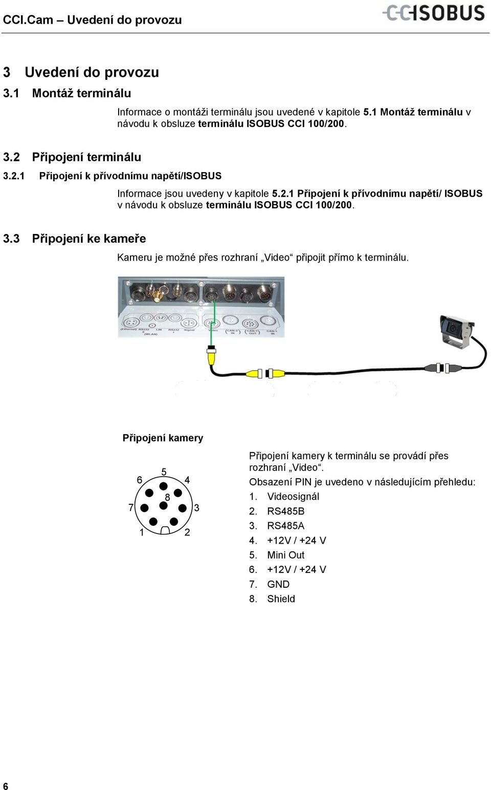 2.1 Připojení k přívodnímu napětí/isobus Informace jsou uvedeny v kapitole 5.2.1 Připojení k přívodnímu napětí/ ISOBUS v návodu k obsluze terminálu ISOBUS CCI 100/200. 3.