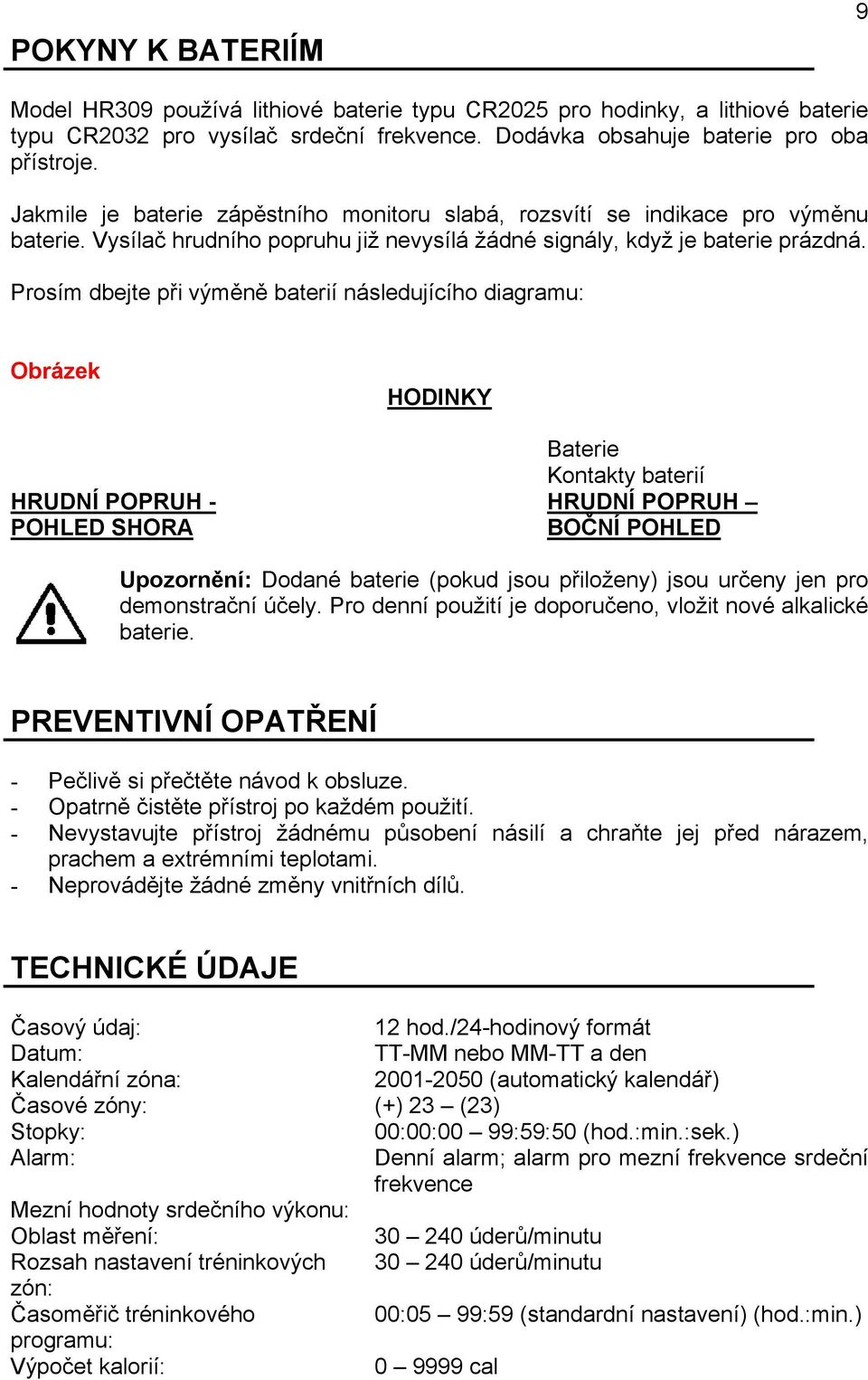 Prosím dbejte při výměně baterií následujícího diagramu: Obrázek HODINKY Baterie Kontakty baterií HRUDNÍ POPRUH - HRUDNÍ POPRUH POHLED SHORA BOČNÍ POHLED Upozornění: Dodané baterie (pokud jsou