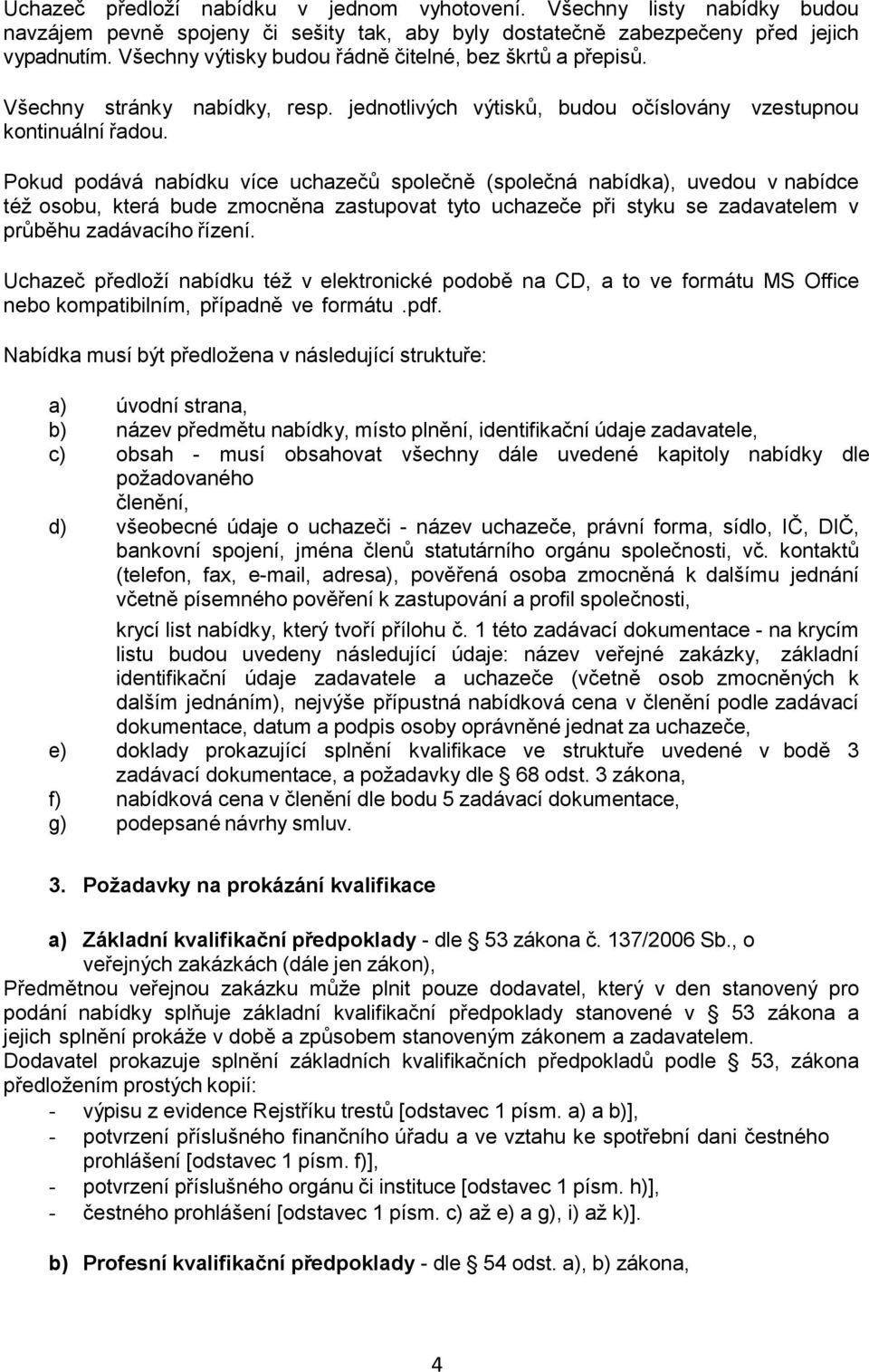 Pokud podává nabídku více uchazečů společně (společná nabídka), uvedou v nabídce též osobu, která bude zmocněna zastupovat tyto uchazeče při styku se zadavatelem v průběhu zadávacího řízení.