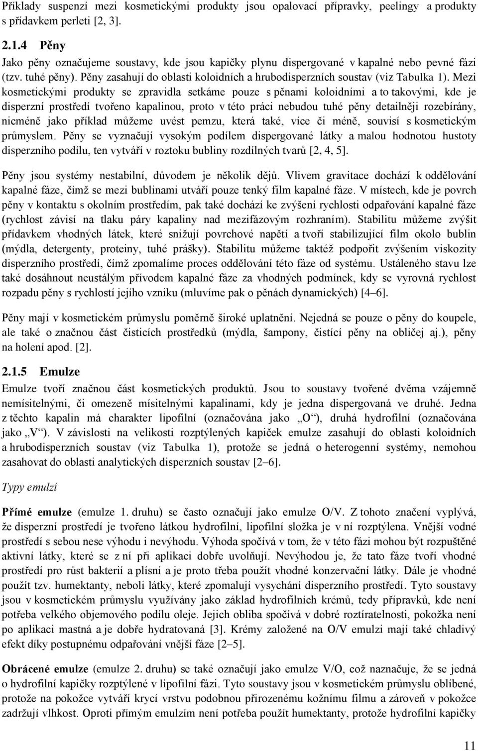 Mezi kosmetickými produkty se zpravidla setkáme pouze s pěnami koloidními a to takovými, kde je disperzní prostředí tvořeno kapalinou, proto v této práci nebudou tuhé pěny detailněji rozebírány,