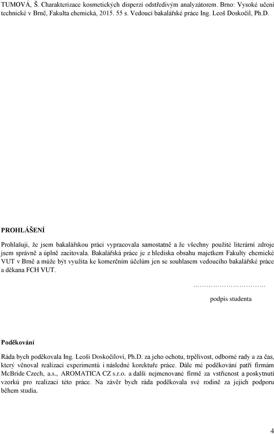 Bakalářská práce je z hlediska obsahu majetkem Fakulty chemické VUT v Brně a může být využita ke komerčním účelům jen se souhlasem vedoucího bakalářské práce a děkana FCH VUT.