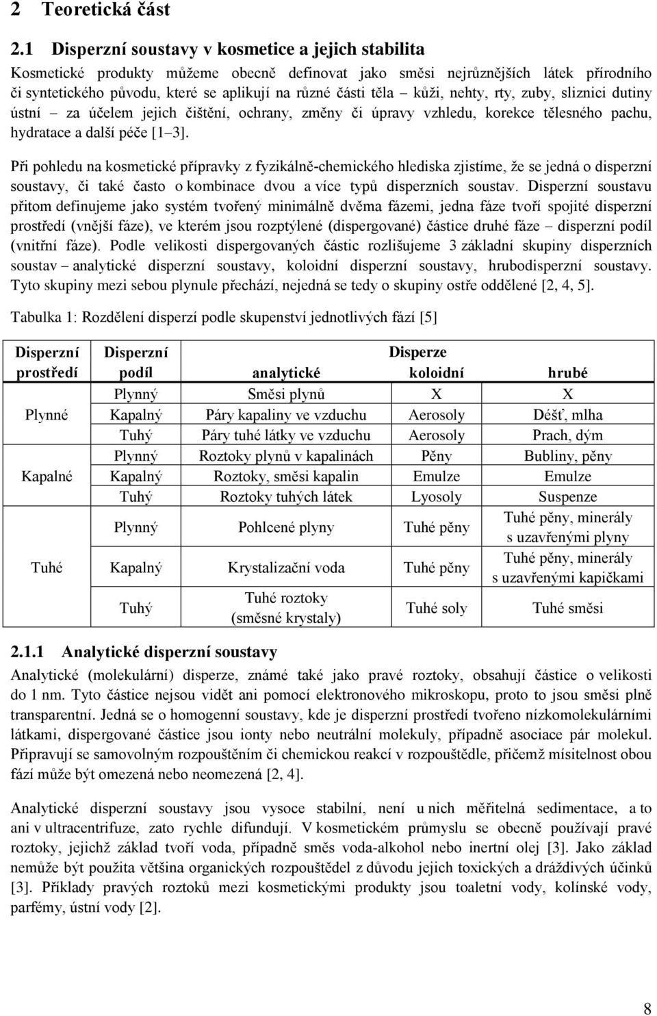 kůži, nehty, rty, zuby, sliznici dutiny ústní za účelem jejich čištění, ochrany, změny či úpravy vzhledu, korekce tělesného pachu, hydratace a další péče [ 3].
