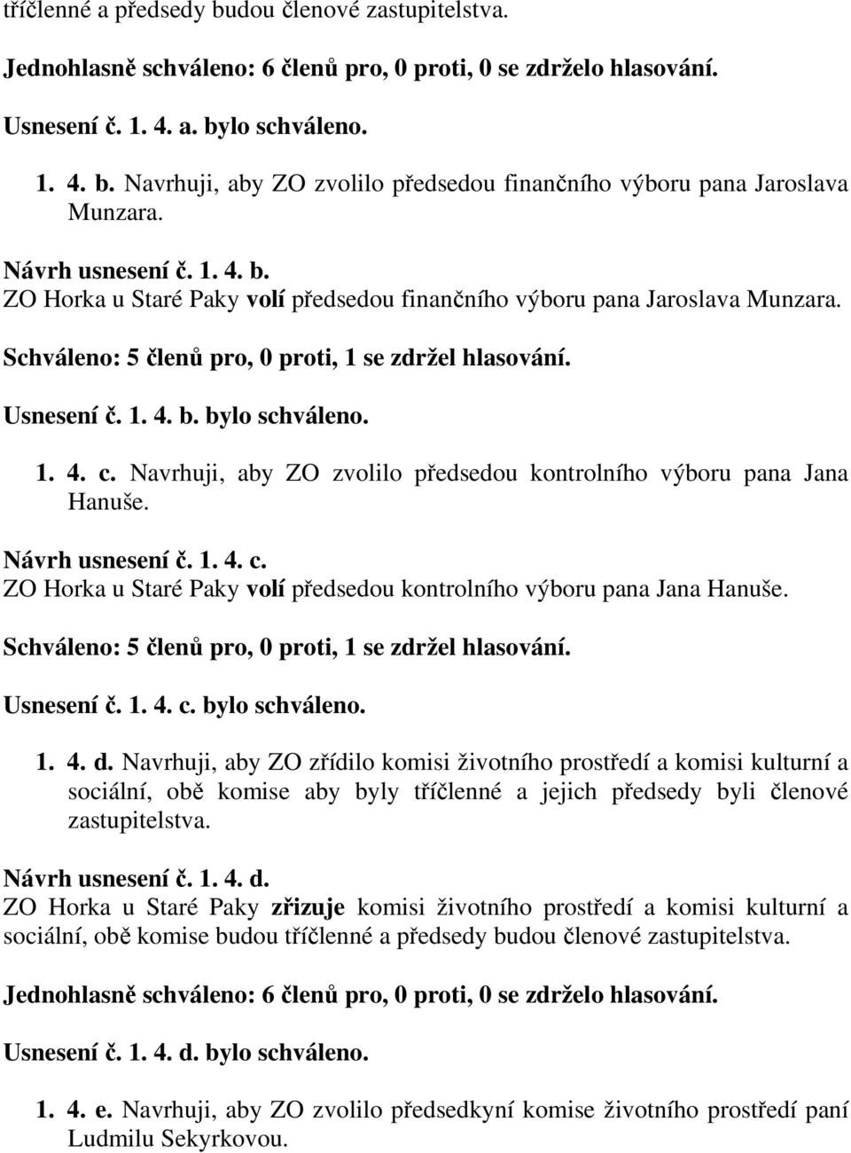 Schváleno: 5 členů pro, 0 proti, 1 se zdržel hlasování. Usnesení č. 1. 4. c. bylo schváleno. 1. 4. d.