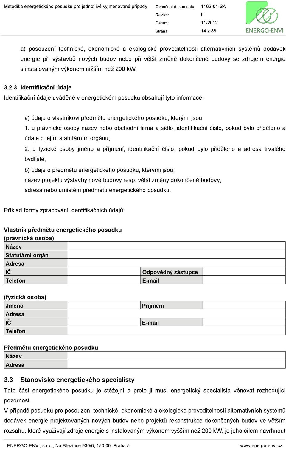 0 kw. 3.2.3 Identifikační údaje Identifikační údaje uváděné v energetickém posudku obsahují tyto informace: a) údaje o vlastníkovi předmětu energetického posudku, kterými jsou 1.