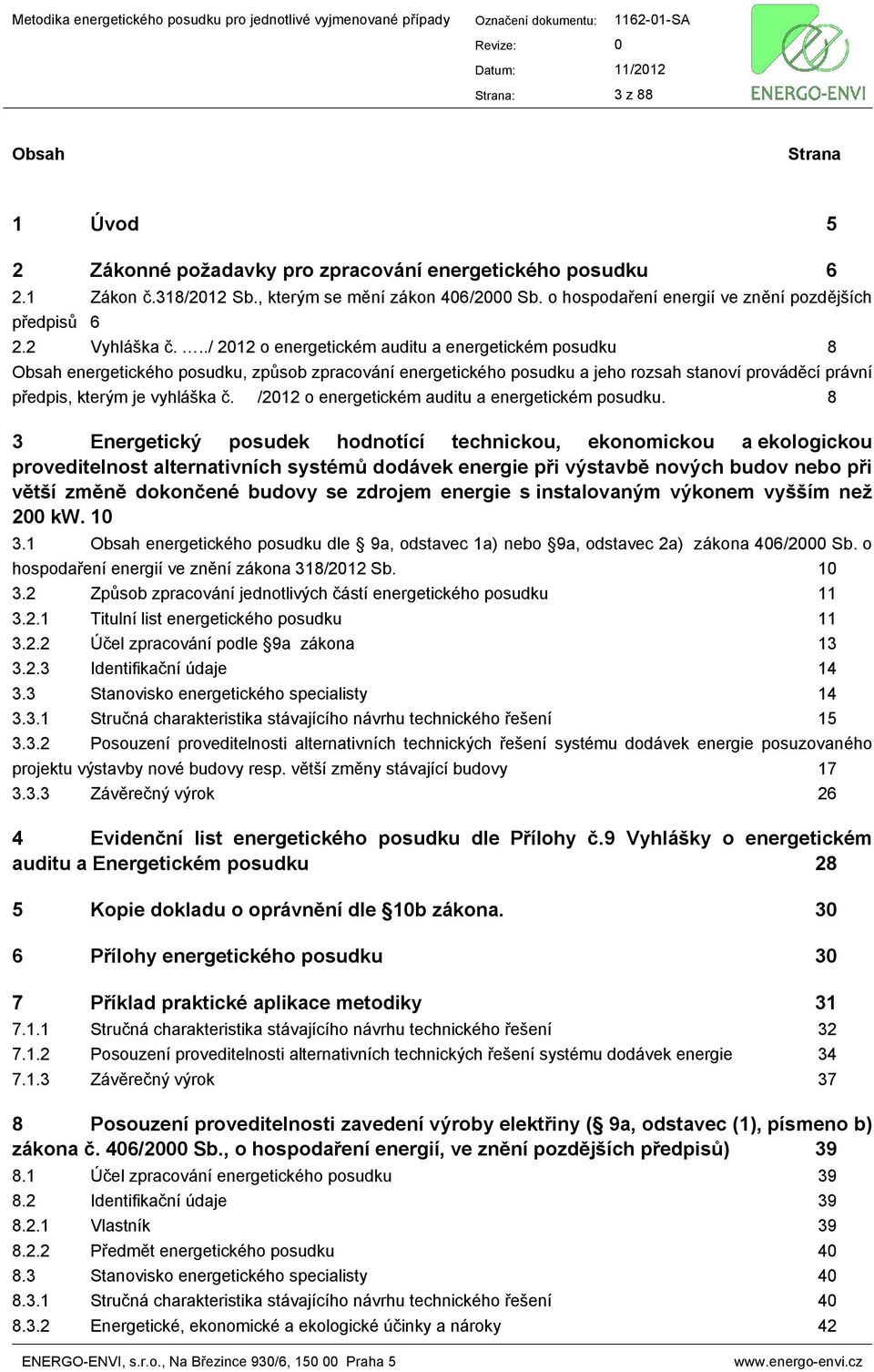 ../ 2012 o energetickém auditu a energetickém posudku 8 Obsah energetického posudku, způsob zpracování energetického posudku a jeho rozsah stanoví prováděcí právní předpis, kterým je vyhláška č.