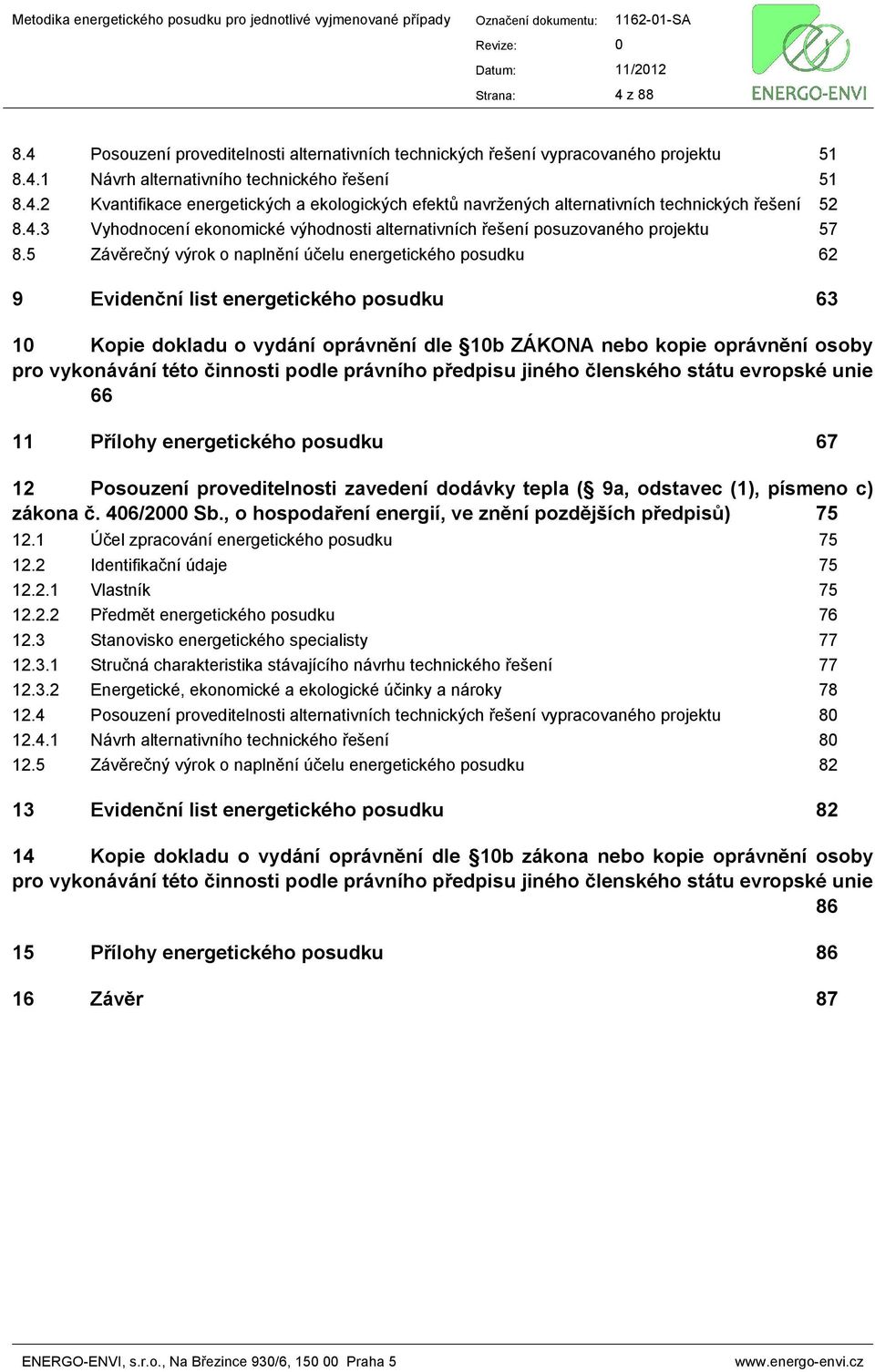 5 Závěrečný výrok o naplnění účelu energetického posudku 62 9 Evidenční list energetického posudku 63 10 Kopie dokladu o vydání oprávnění dle 10b ZÁKONA nebo kopie oprávnění osoby pro vykonávání této