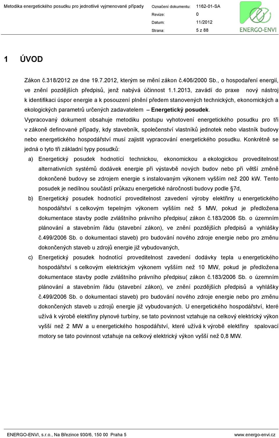 /2012 ze dne 19.7.2012, kterým se mění zákon č.406/2000 Sb., o hospodaření energií, ve znění pozdějších předpisů, jenž nabývá účinnost 1.1.2013, zavádí do praxe nový nástroj k identifikaci úspor