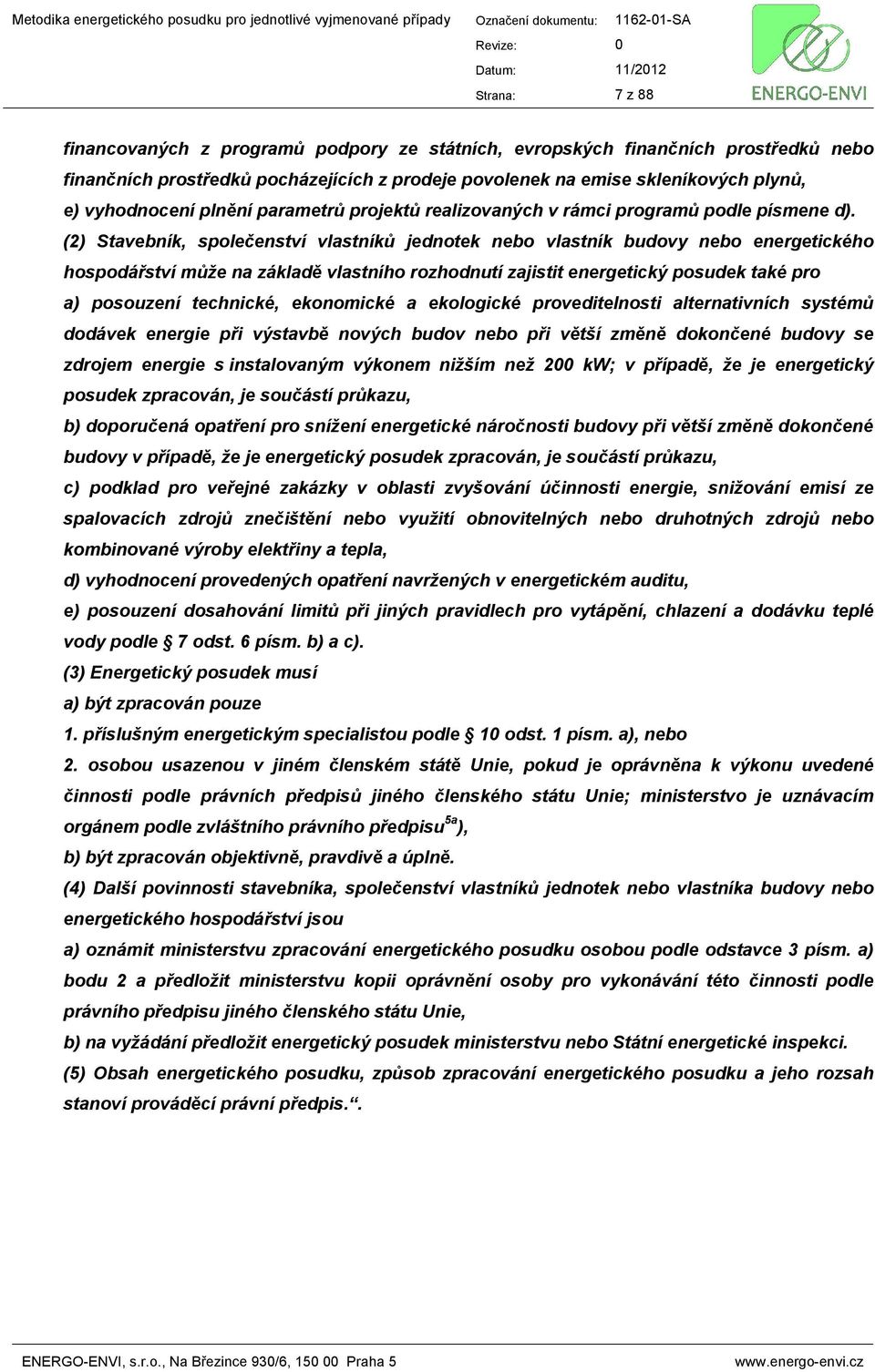 (2) Stavebník, společenství vlastníků jednotek nebo vlastník budovy nebo energetického hospodářství může na základě vlastního rozhodnutí zajistit energetický posudek také pro a) posouzení technické,