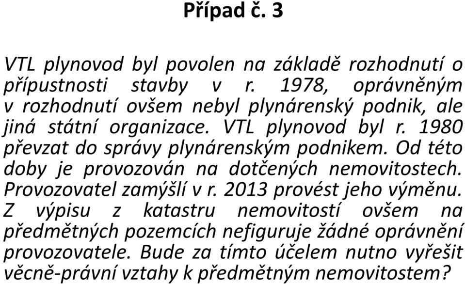 1980 převzat do správy plynárenským podnikem. Od této doby je provozován na dotčených nemovitostech. Provozovatel zamýšlí v r.