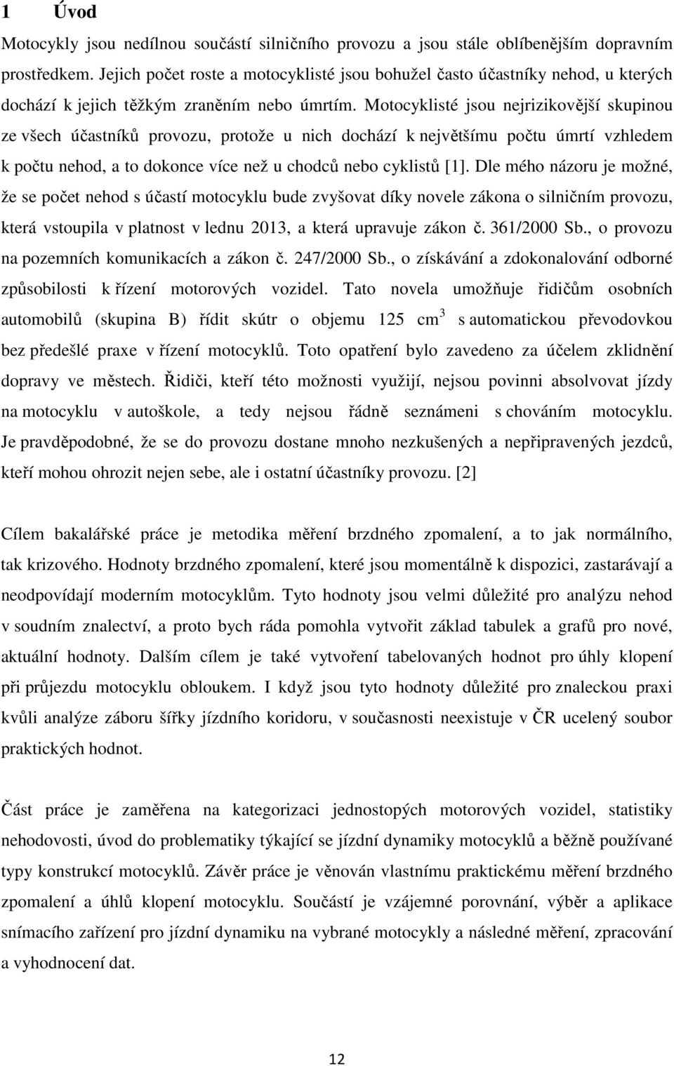 Motocyklisté jsou nejrizikovější skupinou ze všech účastníků provozu, protože u nich dochází k největšímu počtu úmrtí vzhledem k počtu nehod, a to dokonce více než u chodců nebo cyklistů [1].
