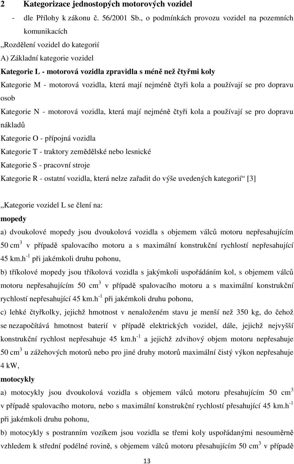 motorová vozidla, která mají nejméně čtyři kola a používají se pro dopravu osob Kategorie N - motorová vozidla, která mají nejméně čtyři kola a používají se pro dopravu nákladů Kategorie O - přípojná