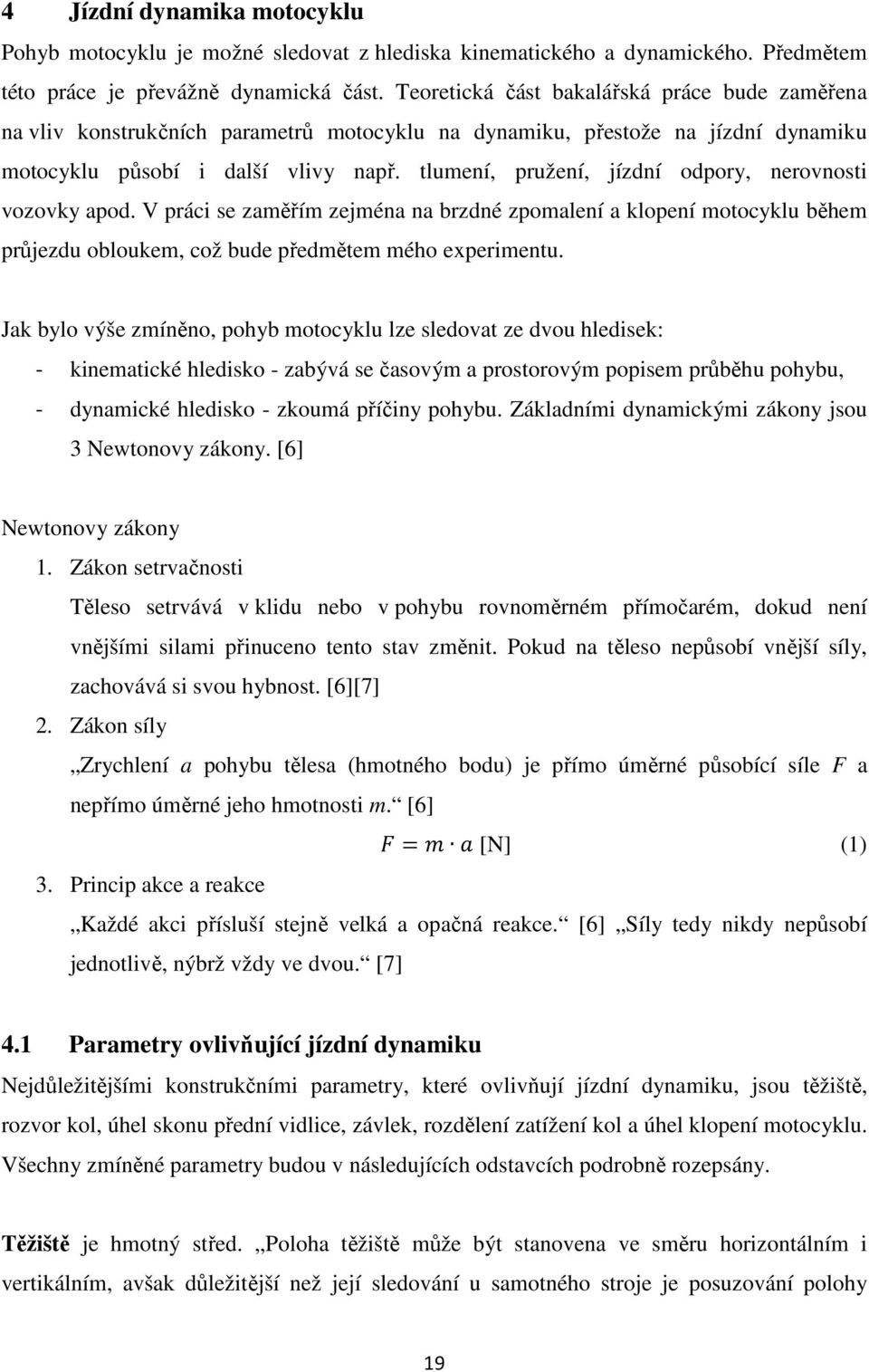 tlumení, pružení, jízdní odpory, nerovnosti vozovky apod. V práci se zaměřím zejména na brzdné zpomalení a klopení motocyklu během průjezdu obloukem, což bude předmětem mého experimentu.