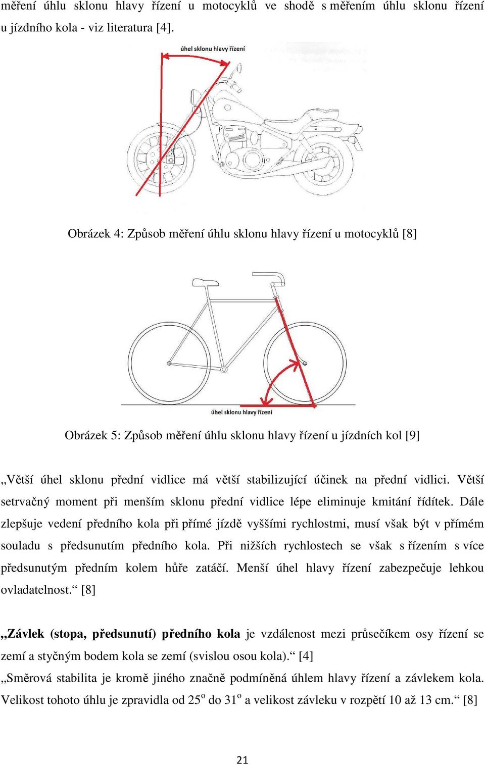 na přední vidlici. Větší setrvačný moment při menším sklonu přední vidlice lépe eliminuje kmitání řídítek.