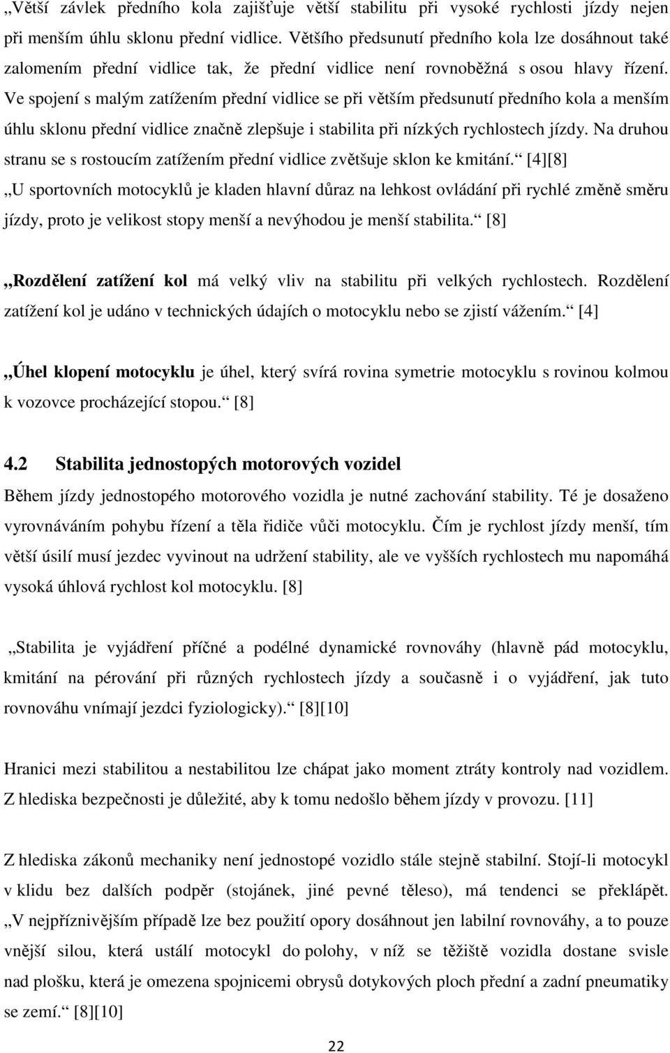 Ve spojení s malým zatížením přední vidlice se při větším předsunutí předního kola a menším úhlu sklonu přední vidlice značně zlepšuje i stabilita při nízkých rychlostech jízdy.