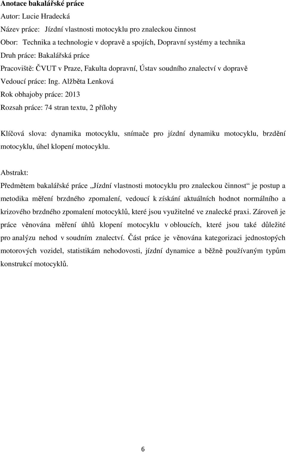 Alžběta Lenková Rok obhajoby práce: 213 Rozsah práce: 74 stran textu, 2 přílohy Klíčová slova: dynamika motocyklu, snímače pro jízdní dynamiku motocyklu, brzdění motocyklu, úhel klopení motocyklu.
