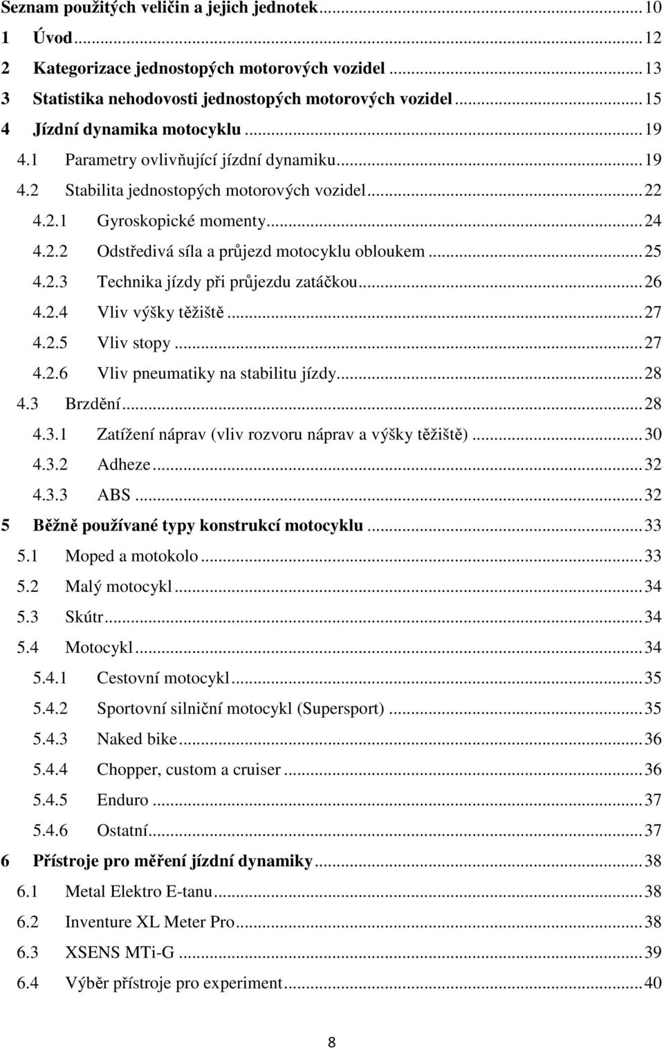 .. 25 4.2.3 Technika jízdy při průjezdu zatáčkou... 26 4.2.4 Vliv výšky těžiště... 27 4.2.5 Vliv stopy... 27 4.2.6 Vliv pneumatiky na stabilitu jízdy... 28 4.3 Brzdění... 28 4.3.1 Zatížení náprav (vliv rozvoru náprav a výšky těžiště).