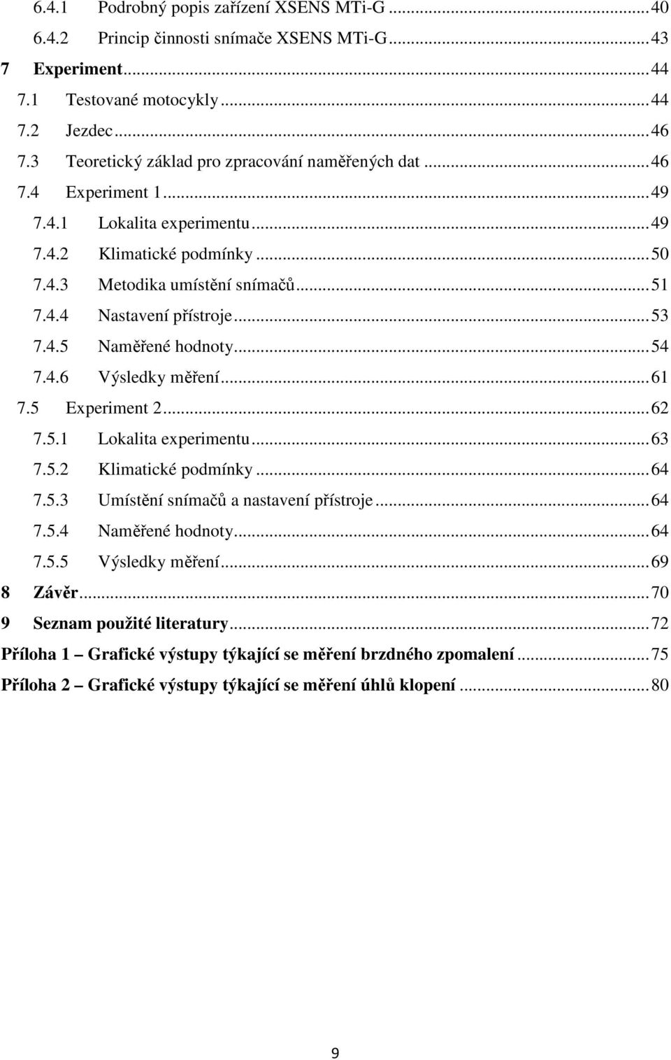 .. 53 7.4.5 Naměřené hodnoty... 54 7.4.6 Výsledky měření... 61 7.5 Experiment 2... 62 7.5.1 Lokalita experimentu... 63 7.5.2 Klimatické podmínky... 64 7.5.3 Umístění snímačů a nastavení přístroje.