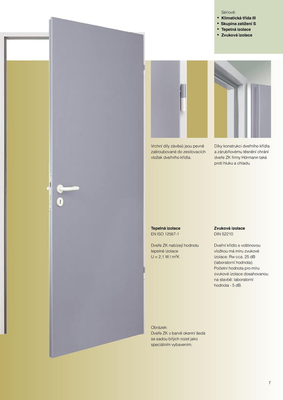 Tepelná izolace EN ISO 12567-1 Dvefie ZK nabízejí hodnotu tepelné izolace U = 2,1 W / m 2 K Zvuková izolace DIN 52210 Dvefiní kfiídlo s vo tinovou vloïkou má míru