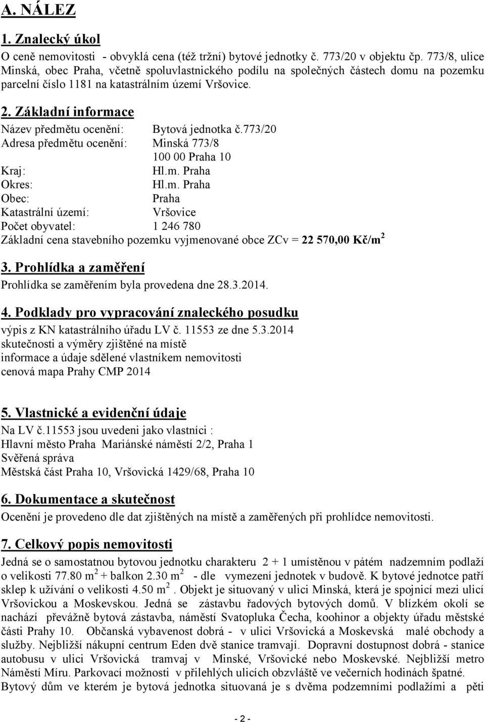 Základní informace Název předmětu ocenění: Bytová jednotka č.773/20 Adresa předmětu ocenění: Minská 773/8 100 00 Praha 10 Kraj: Hl.m. Praha Okres: Hl.m. Praha Obec: Praha Katastrální území: Vršovice Počet obyvatel: 1 246 780 Základní cena stavebního pozemku vyjmenované obce ZCv = 22 570,00 Kč/m 2 3.