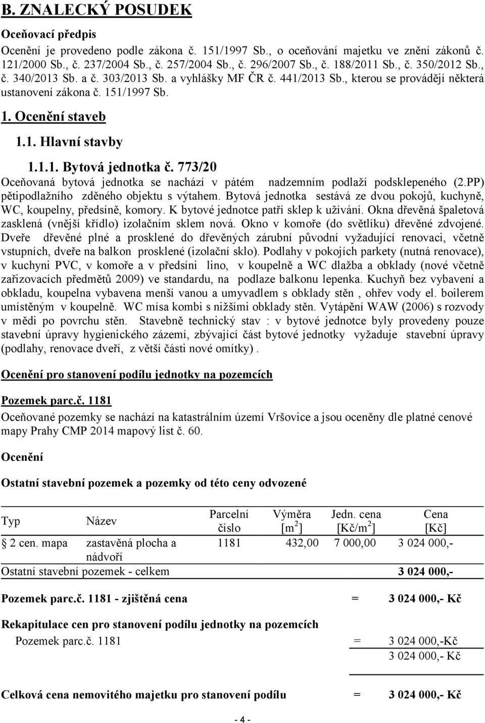 773/20 Oceňovaná bytová jednotka se nachází v pátém nadzemním podlaží podsklepeného (2.PP) pětipodlažního zděného objektu s výtahem.