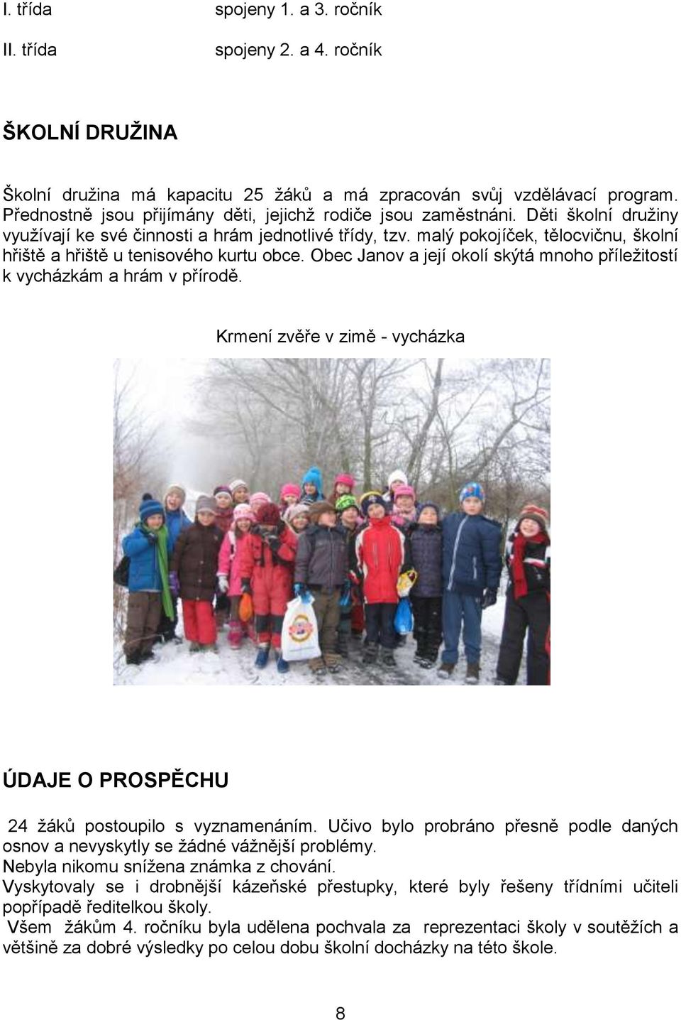 malý pokojíček, tělocvičnu, školní hřiště a hřiště u tenisového kurtu obce. Obec Janov a její okolí skýtá mnoho příležitostí k vycházkám a hrám v přírodě.