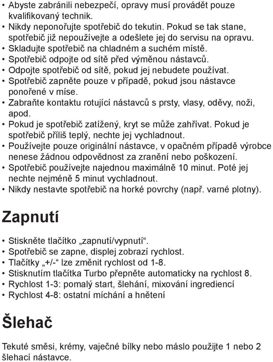 Odpojte spotřebič od sítě, pokud jej nebudete používat. Spotřebič zapněte pouze v případě, pokud jsou nástavce ponořené v míse. Zabraňte kontaktu rotující nástavců s prsty, vlasy, oděvy, noži, apod.