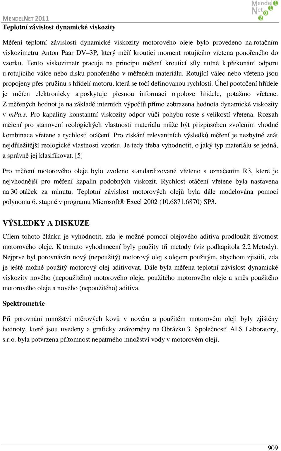 Rotující válec nebo vřeteno jsou propojeny přes pružinu s hřídelí motoru, která se točí definovanou rychlostí.