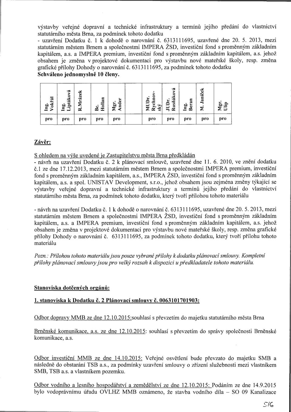 s. jehož sahem je změna v jektové dokumentai výstavbu nové mateřské školy, resp. změna grafiké přílohy Dohody o narovnání č. 6313111695, za podmínek tohoto dodatku Shváleno jednomyslně 10 členy. Ing.